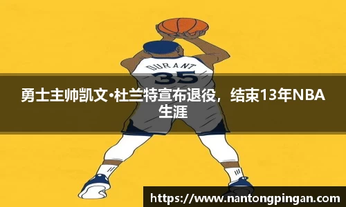 勇士主帅凯文·杜兰特宣布退役，结束13年NBA生涯