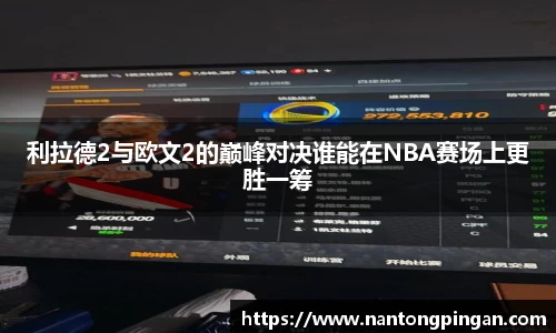 利拉德2与欧文2的巅峰对决谁能在NBA赛场上更胜一筹