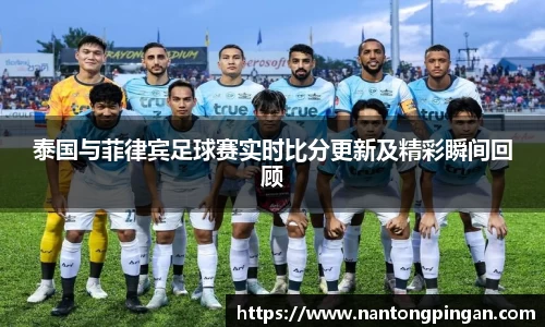 泰国与菲律宾足球赛实时比分更新及精彩瞬间回顾