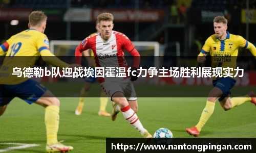 乌德勒b队迎战埃因霍温fc力争主场胜利展现实力