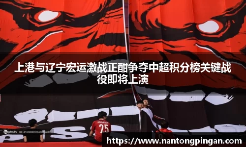 上港与辽宁宏运激战正酣争夺中超积分榜关键战役即将上演