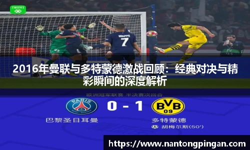 2016年曼联与多特蒙德激战回顾：经典对决与精彩瞬间的深度解析