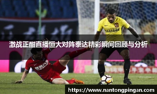 激战正酣直播恒大对阵泰达精彩瞬间回顾与分析