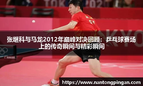 张继科与马龙2012年巅峰对决回顾：乒乓球赛场上的传奇瞬间与精彩瞬间